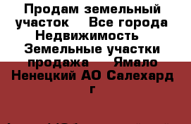 Продам земельный участок  - Все города Недвижимость » Земельные участки продажа   . Ямало-Ненецкий АО,Салехард г.